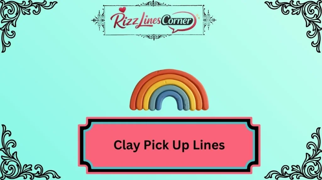 Clay Pick Up Lines